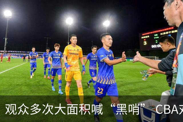 观众多次大面积喊“黑哨” CBA对上海赛区、上海久事俱乐部处罚
